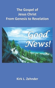 GOOD NEWS!: The Gospel of Jesus Christ from Genesis to Revelation!