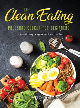 Hardcover The Clean Eating Pressure Cooker for Beginners: Tasty and Easy Vegan Recipes for You Book