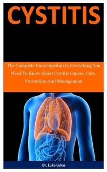 Paperback Cystitis: The Complete Encyclopedia On Everything You Need To Know About Cystitis Causes, Cure, Prevention And Management Book