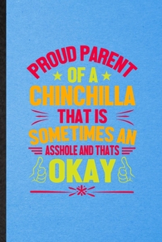 Proud Parent of a Chinchilla That Is Sometimes an Asshole and That's Okay: Lined Notebook For Chinchilla Owner Vet. Ruled Journal For Exotic Animal ... Blank Composition Great For School Writing