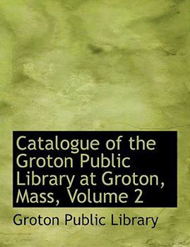 Paperback Catalogue of the Groton Public Library at Groton, Mass, Volume 2 [Large Print] Book
