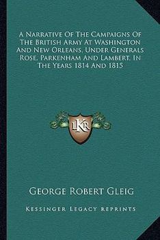 Paperback A Narrative Of The Campaigns Of The British Army At Washington And New Orleans, Under Generals Rose, Parkenham And Lambert, In The Years 1814 And 1815 Book