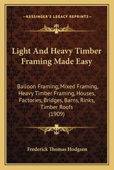 Paperback Light And Heavy Timber Framing Made Easy: Balloon Framing, Mixed Framing, Heavy Timber Framing, Houses, Factories, Bridges, Barns, Rinks, Timber Roofs Book