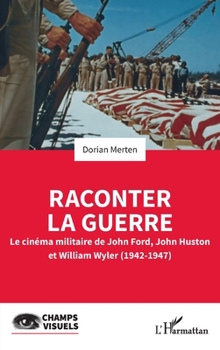 Raconter la guerre: Le cinéma militaire de John Ford, John Huston et William Wyler (1942-1947)
