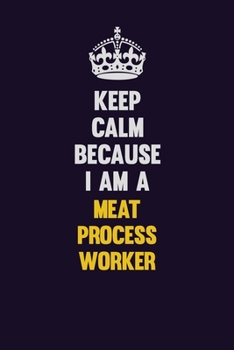 Paperback Keep Calm Because I Am A Meat Process Worker: Motivational and inspirational career blank lined gift notebook with matte finish Book