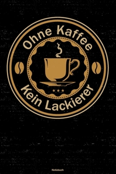 Ohne Kaffee kein Lackierer Notizbuch: Lackierer Journal DIN A5 liniert 120 Seiten Geschenk (German Edition)