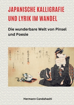 Japanische Kalligrafie und Lyrik im Wandel: Die wunderbare Welt von Pinsel und Poesie (German Edition)