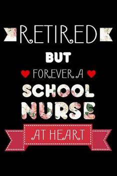 Retired But Forever A School Nurse At Heart: Retired School Nurse Notebook, Floral Patient Care Journal For Retirement, Flowers, Memory Keepsake, Last Day Of School