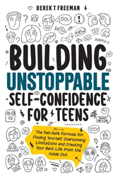 Paperback Building Unstoppable Self-Confidence for Teens: The Fail-Safe Formula for Finding Yourself, Overcoming Limitations and Creating Your Best Life from th Book