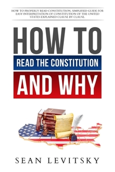 Paperback How to Read the Constitution, and Why: How to Properly Read Constitution, Simplified Guide for Easy Interpretation of Constitution of the United State Book