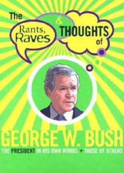 Paperback The Rants, Raves & Thoughts of George W. Bush: The President in His Own Words + Those of Others Book
