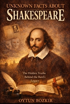 Unknown Facts About Shakespeare: The Hidden Truths Behind The Bard's Legacy (Unknown Facts About Literary Icons)