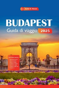 Budapest Guida Di Viaggio 2025: Esplora la ricca storia, la vivace cultura, le principali attrazioni, la cucina, le attività e gli itinerari della ... scopri i suoi suggerimenti. (Italian Edition)