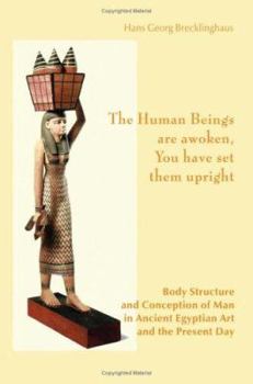 Paperback The Human Beings Are Awoken, You Have Set Them Upright. Body Structure and Conception of Man in Ancient Egyptian Art and the Present Day Book