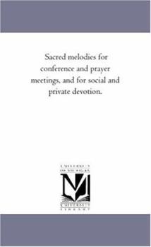 Sacred Melodies for Conference and Prayer Meetings: And for Social and Private Devotion