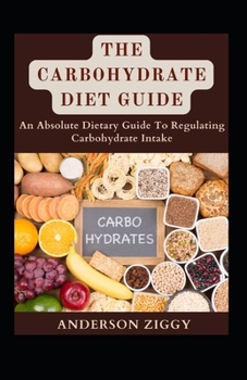 Paperback The Carbohydrate Diet Guide: An Absolute Dietary Guide To Regulating Carbohydrate Intake [Large Print] Book