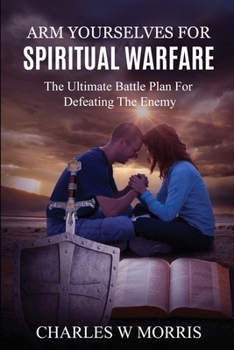 Paperback Arm Yourselves for Spiritual Warfare: The Ultimate Battle Plan For Defeating The Enemy Book