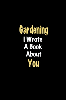 Gardening I Wrote A Book About You journal: Lined notebook / Gardening Funny quote / Gardening  Journal Gift / Gardening NoteBook, Gardening Hobby, ... about you for Women, Men & kids Happiness
