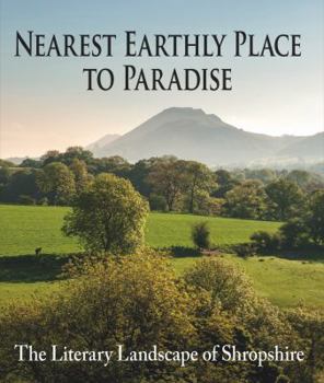 Hardcover Nearest Earthly Place to Paradise: The Literary Landscape of Shropshire Book