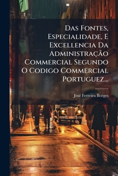 Paperback Das Fontes, Especialidade, E Excellencia Da Administração Commercial Segundo O Codigo Commercial Portuguez... [Portuguese] Book