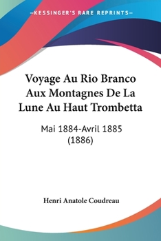 Paperback Voyage Au Rio Branco Aux Montagnes De La Lune Au Haut Trombetta: Mai 1884-Avril 1885 (1886) [French] Book