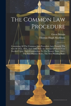 The Common Law Procedure: Containing All The Common Law Procedure Acts (namely The Acts Of 1852, 1854, And 1860) With An Abstract Of Every Case ... New Practice Rules, The New Pleading Rules