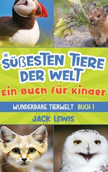 Die süßesten Tiere der Welt Ein Buch für Kinder: Faszinierende Fotos und interessante Fakten zu den niedlichsten Tieren der Erde!
