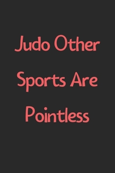 Judo Other Sports Are Pointless: Lined Journal, 120 Pages, 6 x 9, Funny Judo Gift Idea, Black Matte Finish (Judo Other Sports Are Pointless Journal)