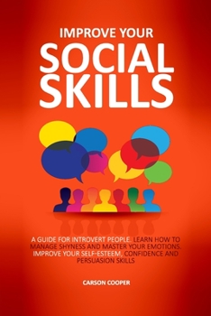Paperback Improve Your Social Skills: A Guide For Introvert People. Learn How To Manage Shyness And Master Your Emotions. Improve Your Self-Esteem, Confiden Book