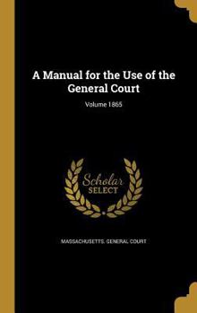 Hardcover A Manual for the Use of the General Court; Volume 1865 Book