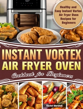 Hardcover Instant Vortex Air Fryer Oven Cookbook for Beginners: Healthy and Easy Instant Vortex Air Fryer Oven Recipes for Beginners Book