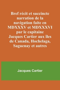 Paperback Bref récit et succincte narration de la navigation faite en MDXXXV et MDXXXVI par le capitaine Jacques Cartier aux îles de Canada, Hochelaga, Saguenay [French] Book