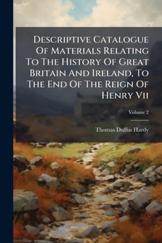 Descriptive Catalogue of Materials Relating to the History of Great Britain and Ireland: To the end of the reign of Henry VII. Vol. 2