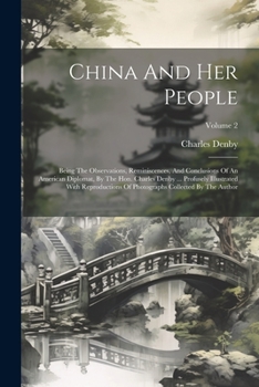 China And Her People: Being The Observations, Reminiscences, And Conclusions Of An American Diplomat, By The Hon. Charles Denby ... Profusely ... Photographs Collected By The Author; Volume 2
