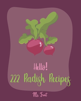 Paperback Hello! 222 Radish Recipes: Best Radish Cookbook Ever For Beginners [Root Vegetable Cookbook, Pickling Recipes, Roasted Vegetable Cookbook, Summer Book