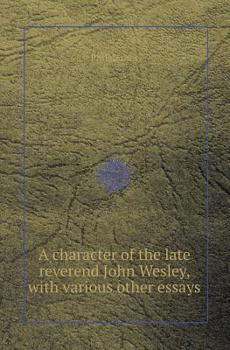 Paperback A Character of the Late Reverend John Wesley, with Various Other Essays Book