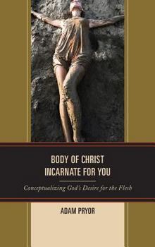 Hardcover Body of Christ Incarnate for You: Conceptualizing God's Desire for the Flesh Book