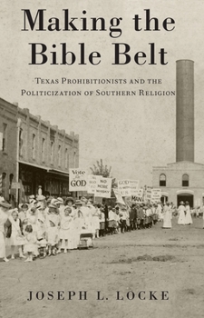 Paperback Making the Bible Belt: Texas Prohibitionists and the Politicization of Southern Religion Book