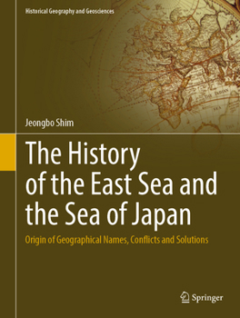 Hardcover The History of the East Sea and the Sea of Japan: Origin of Geographical Names, Conflicts and Solutions Book