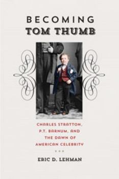 Hardcover Becoming Tom Thumb: Charles Stratton, P. T. Barnum, and the Dawn of American Celebrity Book