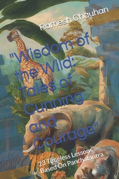 "Wisdom of the Wild: Tales of Cunning and Courage": 23 Timeless Lessons Based On Panchatantra ("Wisdom of the Wild: Timeless Tales based on Panchtantra for Today")