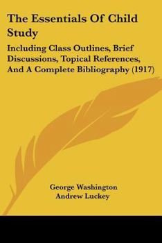 Paperback The Essentials Of Child Study: Including Class Outlines, Brief Discussions, Topical References, And A Complete Bibliography (1917) Book