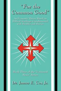 For the Common Good: An Economic Theory Based on Biblical Teachings Complemented with Parables and Stories: Book Three of the Universal Pe