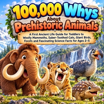 100,000 Whys About Prehistoric Animals: A First Ancient Life Guide for Toddlers to Woolly Mammoths, Saber-Toothed Cats, Giant Birds, Fossils and Fascinating Science Facts for Ages 2–5
