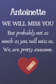 Paperback Antoinette We Will Miss You But Probably Not as Much As You Will Miss us. We Are Pretty Awesome.: Antoinette Funny gift for coworker / colleague that Book