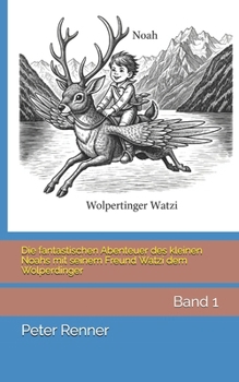 Die fantastischen Abenteuer des kleinen Noahs mit seinem Freund Watzi dem Wolperdinger: Band 1 (German Edition)