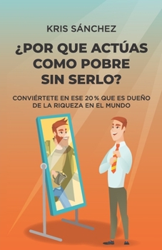 Paperback ¿Por qué actúas como pobre sin serlo?: Conviértete en ese 20 % que es dueño de la riqueza en el mundo [Spanish] Book