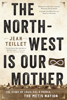 The North-west Is Our Mother: The Story of Louis Riel's People, the Métis Nation