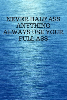 Paperback Never Half Ass Anything Always Use Your Full Ass: Funny Trendy Motivational Quote on the Cover of this Blue Notebook, Journal, Diary or a BoJo Novelty Book