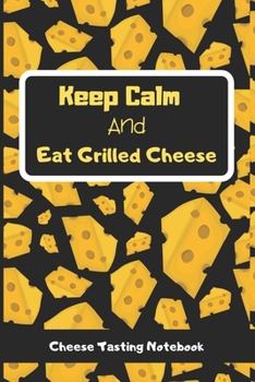 Keep Calm and Eat Grilled Cheese: Cheese Tasting Notebook, Track and Rate Cheese Varieties, cheese tasting journal-120 Pages(6"x9") Matte Cover Finish